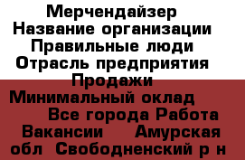 Мерчендайзер › Название организации ­ Правильные люди › Отрасль предприятия ­ Продажи › Минимальный оклад ­ 25 000 - Все города Работа » Вакансии   . Амурская обл.,Свободненский р-н